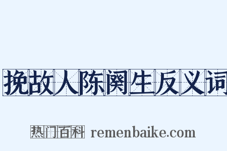 挽故人陈阕生反义词是什么意思的图片